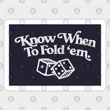 You Got To Know When to Fold ‘Em